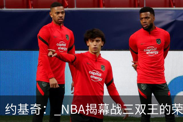 约基奇： NBA揭幕战三双王的荣耀之路